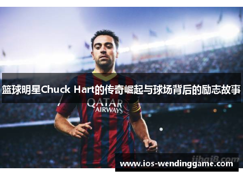 篮球明星Chuck Hart的传奇崛起与球场背后的励志故事