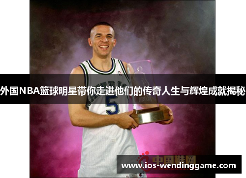 外国NBA篮球明星带你走进他们的传奇人生与辉煌成就揭秘